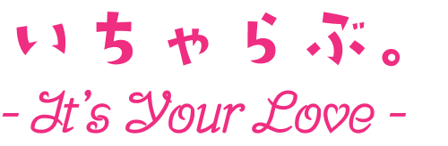 いちゃらぶ。It's Your Love