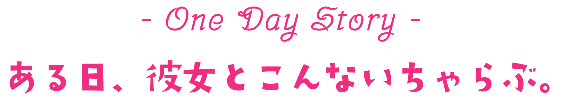 ある日、彼女とこんないちゃらぶ。ーOne Day Story